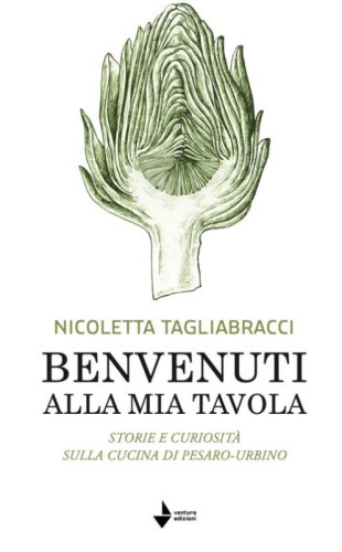 Benvenuti alla mia tavola. Storie e curiosit&agrave; sulla cucina di Pesaro-Urbino
