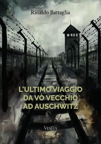 L'ultimo viaggio da V&ograve; Vecchio ad Auschwitz