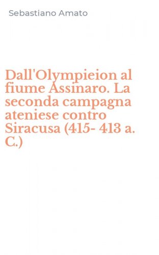 Dall'Olympieion al fiume Assinaro. La seconda campagna ateniese contro Siracusa (415-413 a. C.)