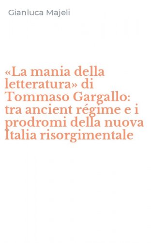 &laquo;La mania della letteratura&raquo; di Tommaso Gargallo: tra ancient r&eacute;gime e i prodromi della nuova Italia risorgimentale