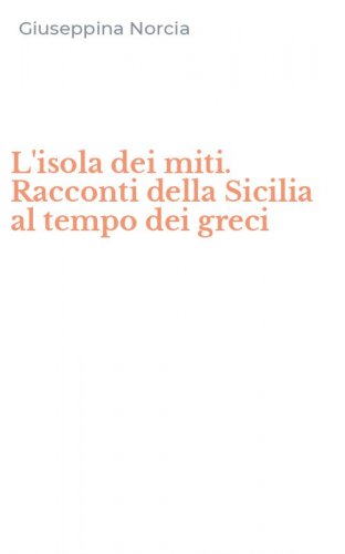 L'isola dei miti. Racconti della Sicilia al tempo dei greci