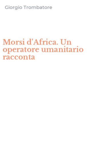 Morsi d'Africa. Un operatore umanitario racconta