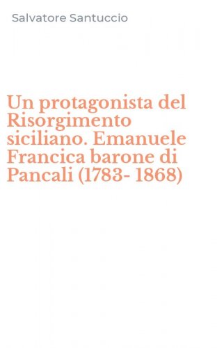 Un protagonista del Risorgimento siciliano. Emanuele Francica barone di Pancali (1783-1868)