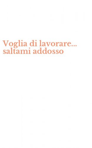 Voglia di lavorare... saltami addosso