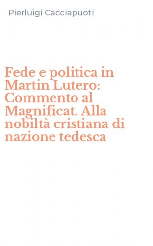 Fede e politica in Martin Lutero: Commento al Magnificat. Alla nobilt&agrave; cristiana di nazione tedesca