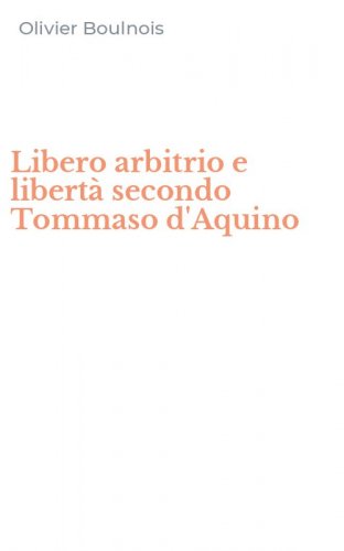 Libero arbitrio e libert&agrave; secondo Tommaso d'Aquino