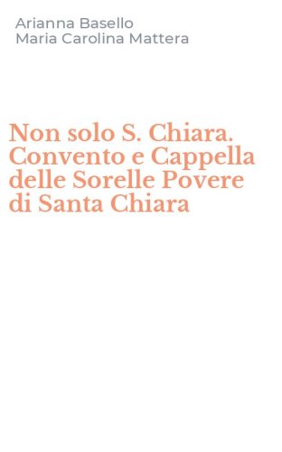 Non solo S. Chiara. Convento e Cappella delle Sorelle Povere di Santa Chiara