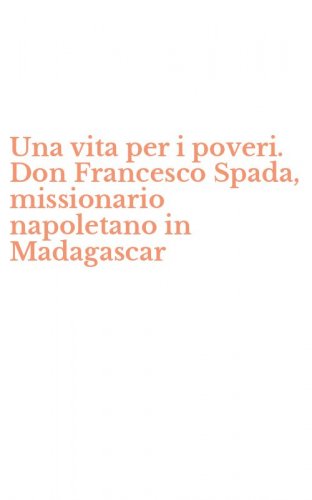Una vita per i poveri. Don Francesco Spada, missionario napoletano in Madagascar