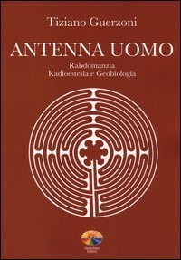 Antenna uomo. Rabdomanzia, radioestesia e geobiologia