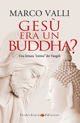 Ges&ugrave; era un Buddha? Una lettura &laquo;eretica&raquo; dei Vangeli