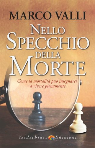 Nello specchio della morte. Come la mortalit&agrave; pu&ograve; insegnarci a vivere pienamente
