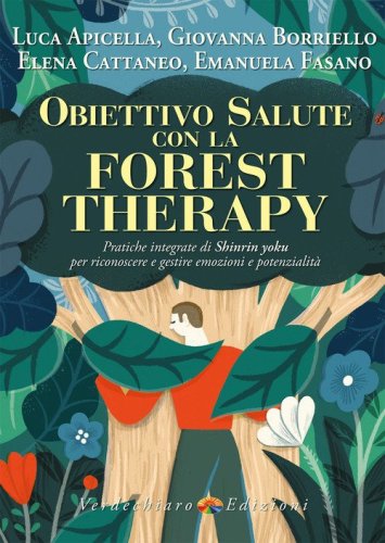 Obiettivo salute con la forest therapy. Pratiche integrate di Shinrin yoku per riconoscere e gestire emozioni e potenzialit&agrave;