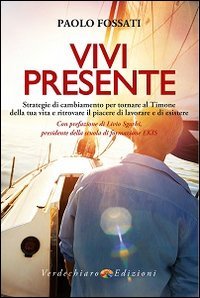 Vivi presente. Strategie di cambiamento per tornare al Timone della tua vita, ritrovando il piacere di lavorare e di esistere - STRATEGIE DI CAMBIAMENTO PER TORNARE AL TIMONE DELLA TUA VITA, RITROVANDO IL PIACERE DI LAVORARE E DI ESISTERE