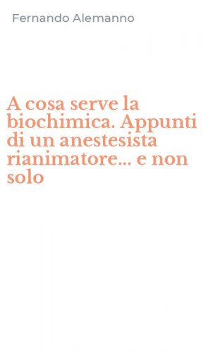 A cosa serve la biochimica. Appunti di un anestesista rianimatore... e non solo
