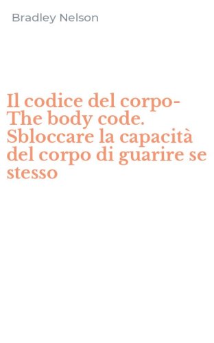 Il codice del corpo-The body code. Sbloccare la capacit&agrave; del corpo di guarire se stesso