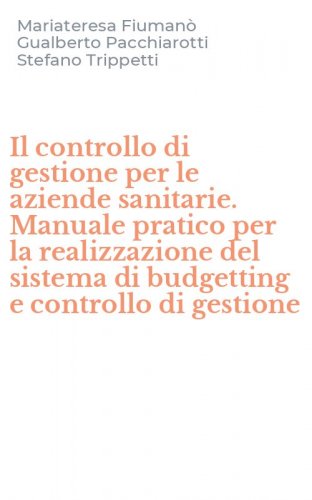 Il controllo di gestione per le aziende sanitarie. Manuale pratico per la realizzazione del sistema di budgetting e controllo di gestione