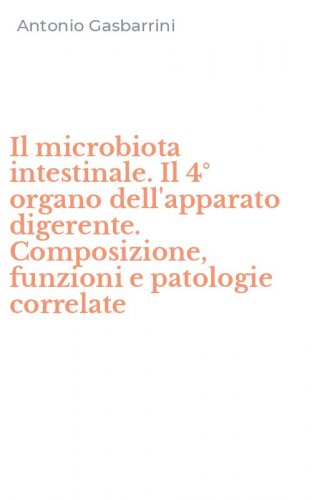Il microbiota intestinale. Il 4&deg; organo dell'apparato digerente. Composizione, funzioni e patologie correlate