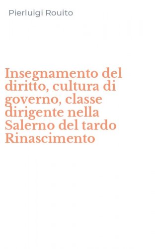 Insegnamento del diritto, cultura di governo, classe dirigente nella Salerno del tardo Rinascimento - TARDO RINASCIMENTO
