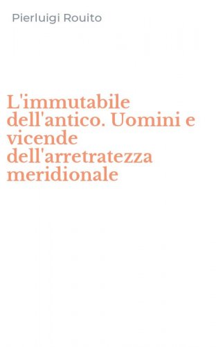 L'immutabile dell'antico. Uomini e vicende dell'arretratezza meridionale