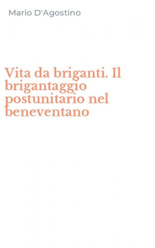 Vita da briganti. Il brigantaggio postunitario nel beneventano