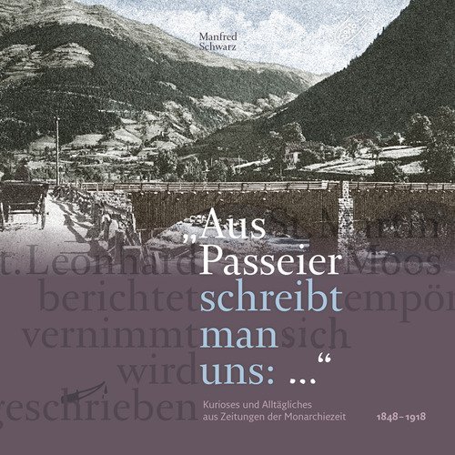Aus Passeier schreibt man uns: kurioses und allt&auml;gliches aus zeitungen der monarchiezeit 1848?-1918