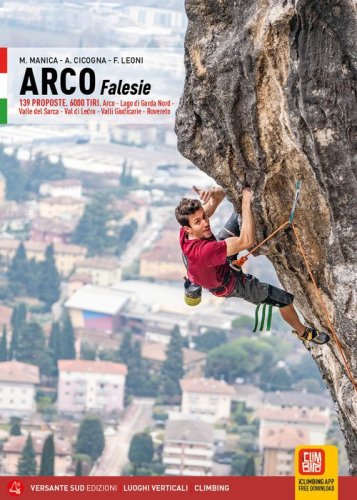 Arco Falesie. 139 proposte. 6000 tiri. Arco, Lago di Garda Nord, Valle del Sarca, Val di Ledro, Valli Giudicarie, Rovereto