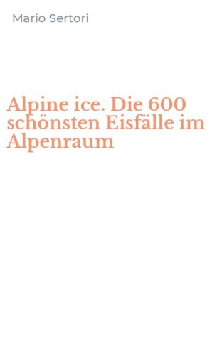 Alpine ice. Die 600 sch&ouml;nsten Eisf&auml;lle im Alpenraum