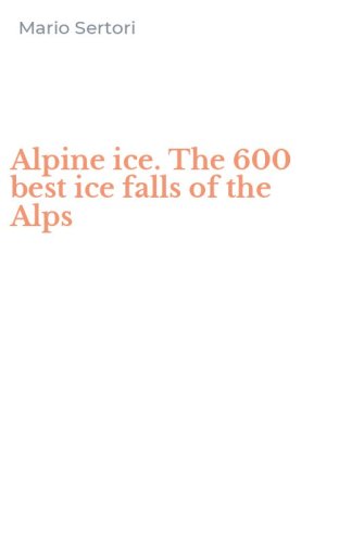 Alpine ice. The 600 best ice falls of the Alps