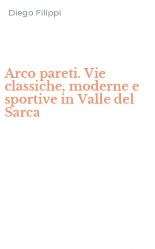 Arco pareti. Vie classiche, moderne e sportive in Valle del Sarca