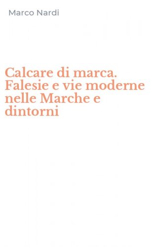 Calcare di marca. Falesie e vie moderne nelle Marche e dintorni