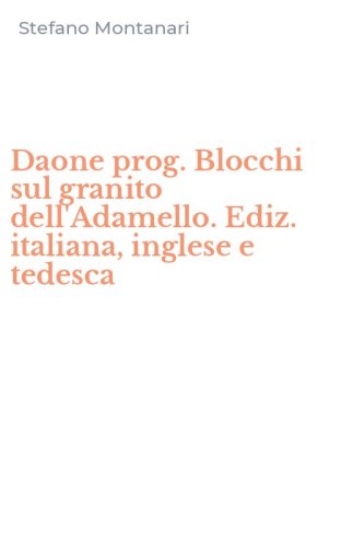 Daone prog. Blocchi sul granito dell'Adamello. Ediz. italiana, inglese e tedesca