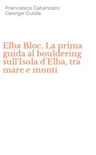 Elba Bloc. La prima guida al bouldering sull'Isola d'Elba, tra mare e monti