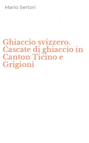 Ghiaccio svizzero. Cascate di ghiaccio in Canton Ticino e Grigioni