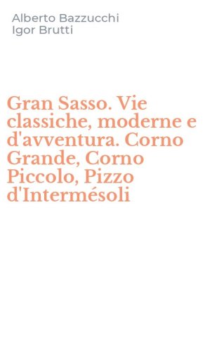 Gran Sasso. Vie classiche, moderne e d'avventura. Corno Grande, Corno Piccolo, Pizzo d'Interm&eacute;soli