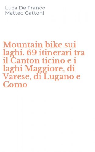 Mountain bike sui laghi. 69 itinerari tra il Canton ticino e i laghi Maggiore, di Varese, di Lugano e Como
