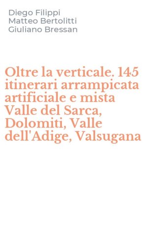 Oltre la verticale. 145 itinerari arrampicata artificiale e mista Valle del Sarca, Dolomiti, Valle dell'Adige, Valsugana
