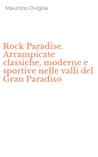 Rock Paradise. Arrampicate classiche, moderne e sportive nelle valli del Gran Paradiso