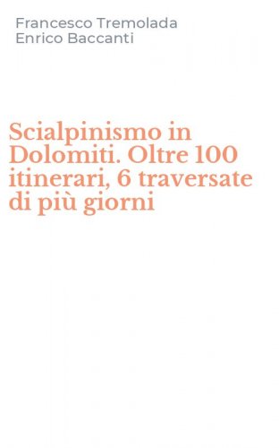 Scialpinismo in Dolomiti. Oltre 100 itinerari, 6 traversate di pi&ugrave; giorni
