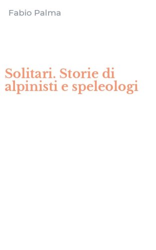 Solitari. Storie di alpinisti e speleologi