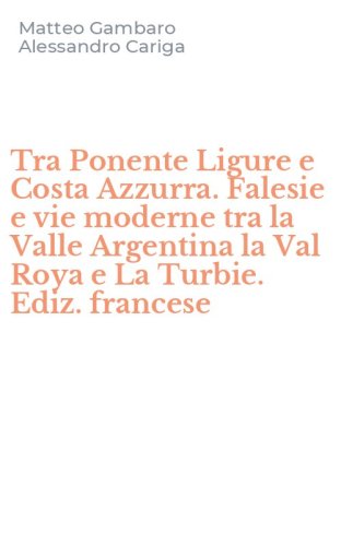 Tra Ponente Ligure e Costa Azzurra. Falesie e vie moderne tra la Valle Argentina la Val Roya e La Turbie. Ediz. francese