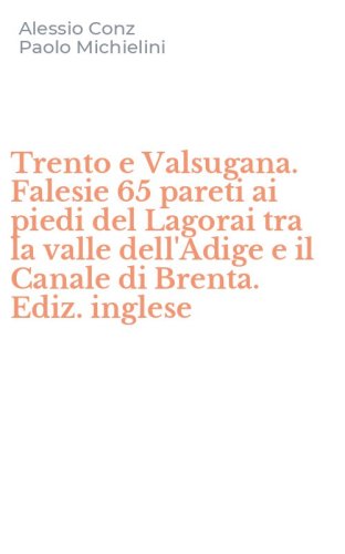Trento e Valsugana. Falesie 65 pareti ai piedi del Lagorai tra la valle dell'Adige e il Canale di Brenta. Ediz. inglese
