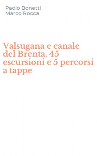 Valsugana e canale del Brenta. 45 escursioni e 5 percorsi a tappe