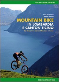 Mountain bike in Lombardia e Canton Ticino. 62 itinerari fra Varese Mendrisio e Como
