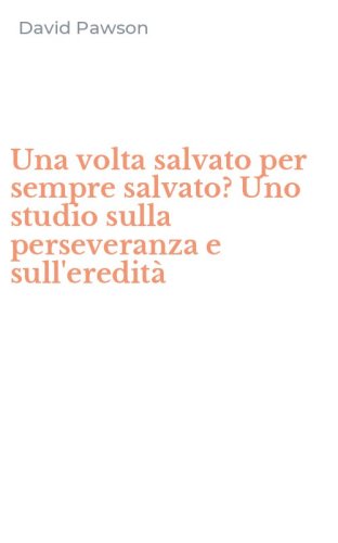 Una volta salvato per sempre salvato? Uno studio sulla perseveranza e sull'eredit&agrave;