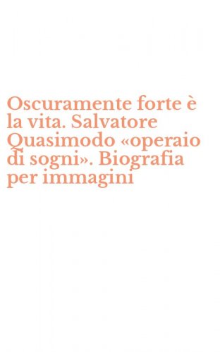 Oscuramente forte &egrave; la vita. Salvatore Quasimodo &laquo;operaio di sogni&raquo;. Biografia per immagini