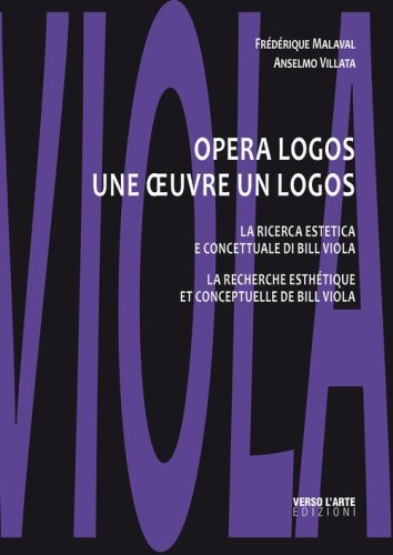 Opera logos. La ricerca estetica e concettuale di Bill Viola-Une oeuvre un logos. La recherche esth&eacute;tique et conceptuelle de Bill Viola
