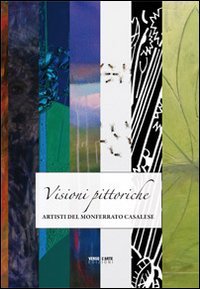 Visioni pittoriche. Artisti del Monferrato Casalese
