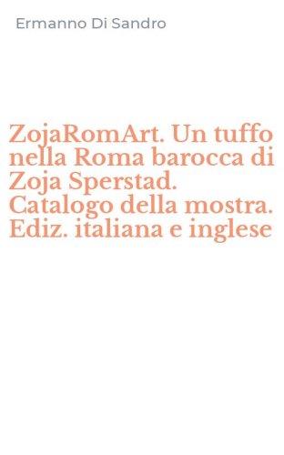 ZojaRomArt. Un tuffo nella Roma barocca di Zoja Sperstad. Catalogo della mostra. Ediz. italiana e inglese