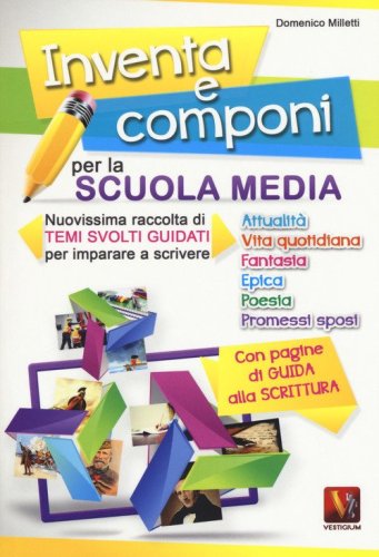 Inventa e componi per la scuola media. Nuovissima raccolta di temi svolti guidati per imparare a scrivere