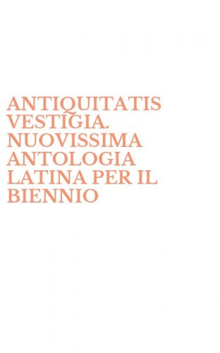 ANTIQUITATIS VESTIGIA. NUOVISSIMA ANTOLOGIA LATINA PER IL BIENNIO